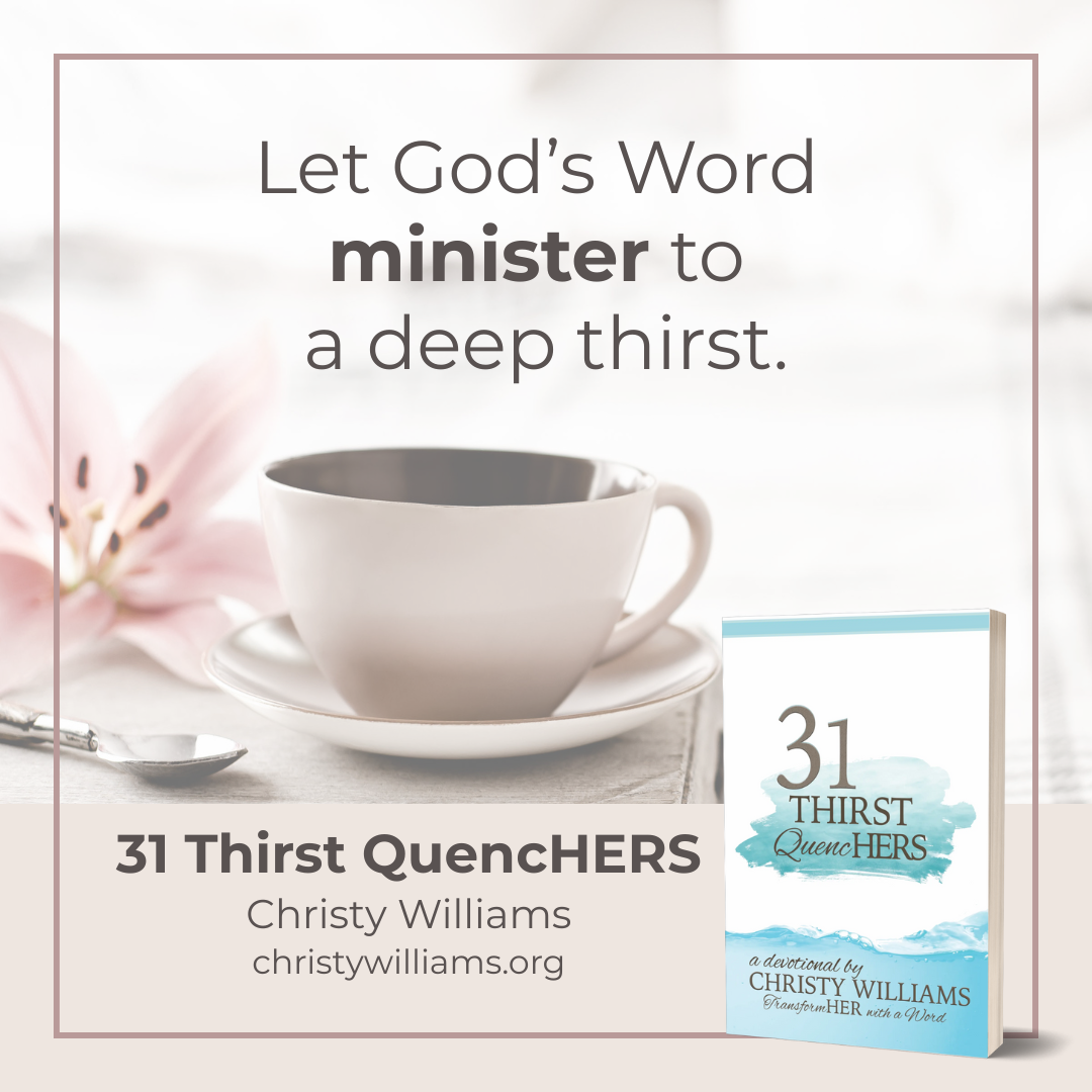 "Let God’s Word minister to a deep thirst." Christy Williams, 31 Thirst Quenchers "Let God’s Word minister to a deep thirst." Christy Williams, 31 Thirst Quenchers